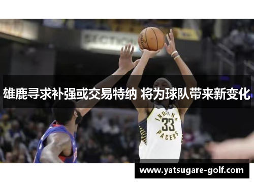 雄鹿寻求补强或交易特纳 将为球队带来新变化