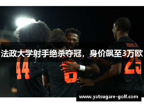 法政大学射手绝杀夺冠，身价飙至3万欧